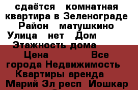 сдаётся 1 комнатная квартира в Зеленограде › Район ­ матушкино › Улица ­ нет › Дом ­ 513 › Этажность дома ­ 14 › Цена ­ 20 000 - Все города Недвижимость » Квартиры аренда   . Марий Эл респ.,Йошкар-Ола г.